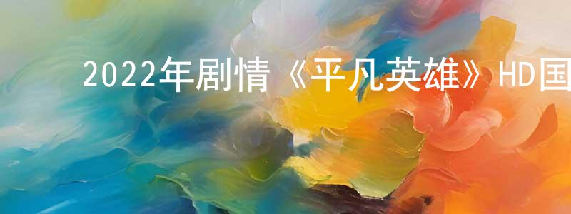 ﻿陈少如的动漫综艺大全,﻿2022年剧情《平凡英雄》HD国语中字迅雷下载_电影天堂